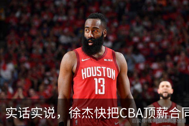 实话实说，徐杰快把CBA顶薪合同给打没了！